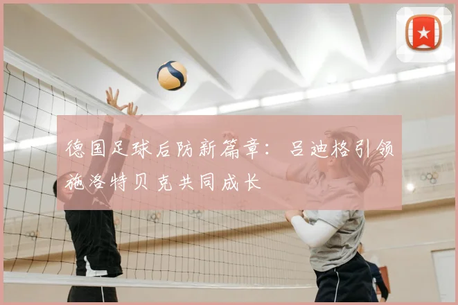 德国足球后防新篇章：吕迪格引领施洛特贝克共同成长