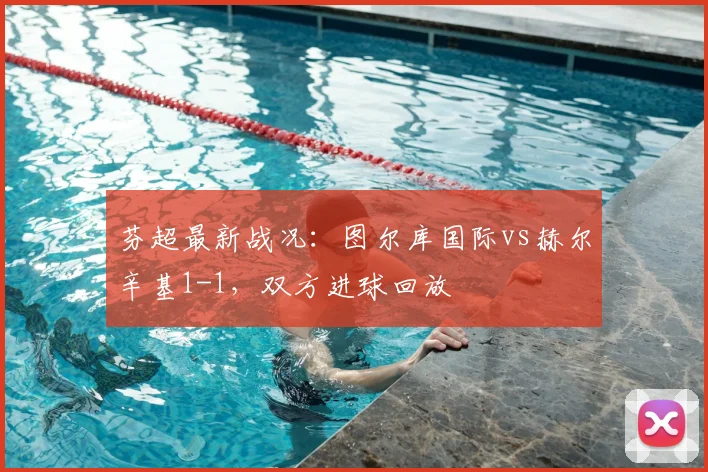 芬超最新战况：图尔库国际vs赫尔辛基1-1，双方进球回放