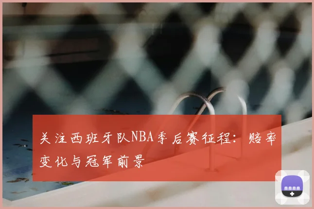 关注西班牙队NBA季后赛征程：赔率变化与冠军前景
