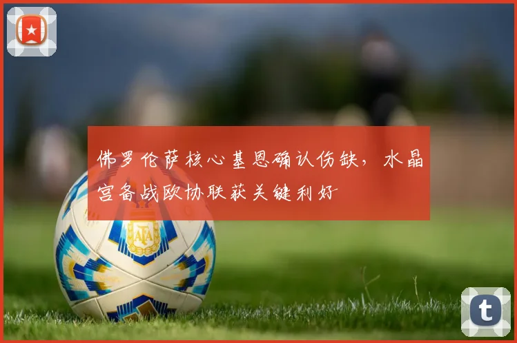 佛罗伦萨核心基恩确认伤缺，水晶宫备战欧协联获关键利好