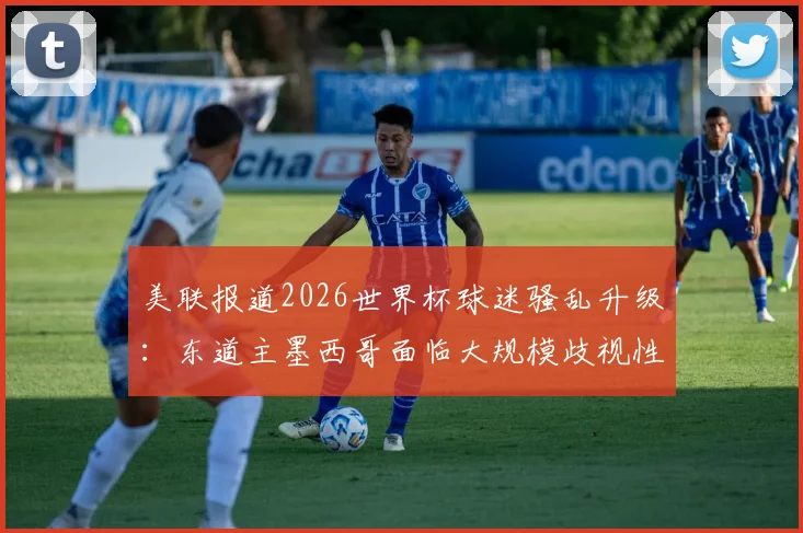 美联报道2026世界杯球迷骚乱升级：东道主墨西哥面临大规模歧视性口号危机，主办资格遭质疑