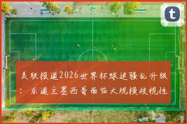 美联报道2026世界杯球迷骚乱升级：东道主墨西哥面临大规模歧视性口号危机，主办资格遭质疑