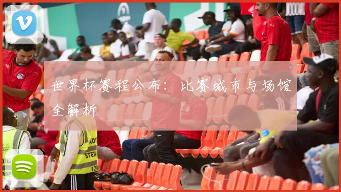世界杯赛程公布：比赛城市与场馆全解析
