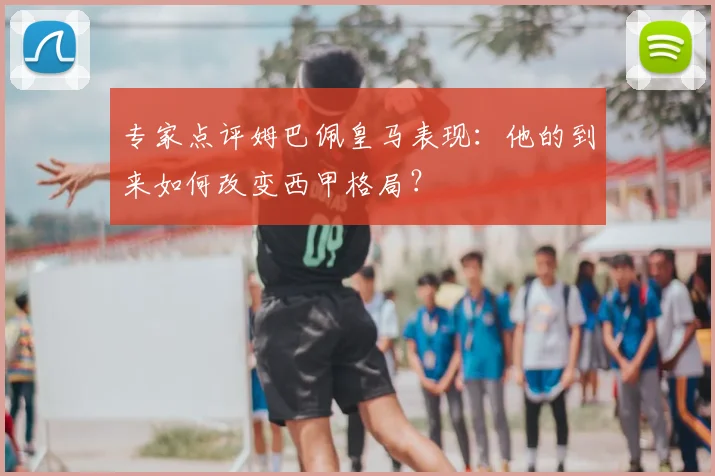 专家点评姆巴佩皇马表现：他的到来如何改变西甲格局？